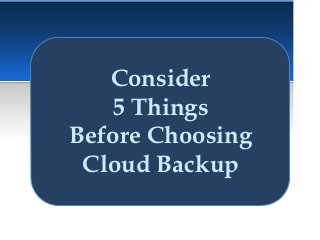 Consider
   5 Things
Before Choosing
 Cloud Backup
 