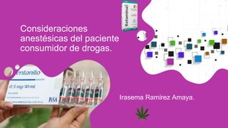 Consideraciones
anestésicas del paciente
consumidor de drogas.
Irasema Ramírez Amaya.
 