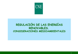 1 
REGULACIÓN DE LAS ENERGÍAS 
RENOVABLES. 
CONSIDERACIONES MEDIOAMBIENTALES 
 