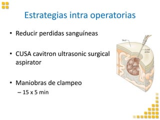 Estrategias intra operatorias
• Reducir perdidas sanguíneas
• CUSA cavitron ultrasonic surgical
aspirator
• Maniobras de clampeo
– 15 x 5 min
 