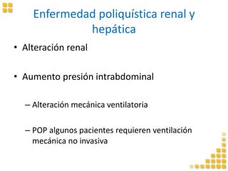 Enfermedad poliquística renal y
hepática
• Alteración renal
• Aumento presión intrabdominal
– Alteración mecánica ventilatoria
– POP algunos pacientes requieren ventilación
mecánica no invasiva
 