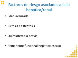 Factores de riesgo asociados a falla
hepática/renal
• Edad avanzada
• Cirrosis / esteatosis
• Quimioterapia previa
• Remanente funcional hepático escaso
 