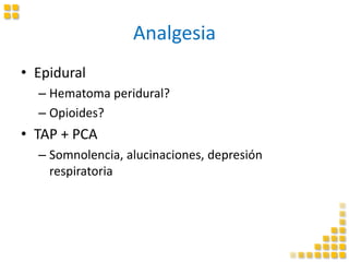 Analgesia
• Epidural
– Hematoma peridural?
– Opioides?
• TAP + PCA
– Somnolencia, alucinaciones, depresión
respiratoria
 