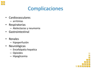 Complicaciones
• Cardiovasculares
– arritmias
• Respiratorias
– Atelectasias y neumonia
• Gastrointestinal
• Renales
– hipoperfusión
• Neurológicas
– Encefalpatia hepatica
– Opioides
– Hipoglicemia
 
