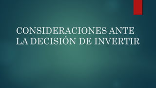 CONSIDERACIONES ANTE
LA DECISIÓN DE INVERTIR
 