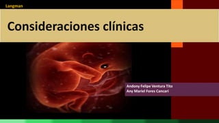 Consideraciones clínicas
Andony Felipe Ventura Tito
Any Mariel Fores Cancari
Langman
 