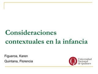 Consideraciones
contextuales en la infancia
Figueroa, Karen
Quintana, Florencia
 