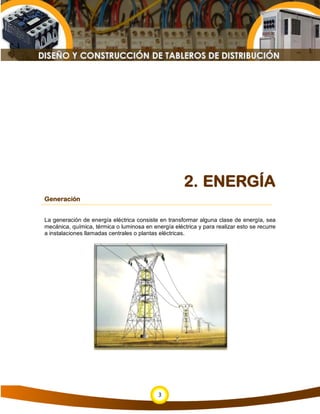 2. ENERGÍA
Generación


La generación de energía eléctrica consiste en transformar alguna clase de energía, sea
mecánica, química, térmica o luminosa en energía eléctrica y para realizar esto se recurre
a instalaciones llamadas centrales o plantas eléctricas.




                                            3
 