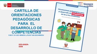 CARTILLA DE
ORIENTACIONES
PEDAGÓGICAS
PARA EL
DESARROLLO DE
COMPETENCIAS
R.M.N° 531-2021-MINEDU y R.M.N° 048-2022-MINEDU
DES-DISER-
DEIB
 
