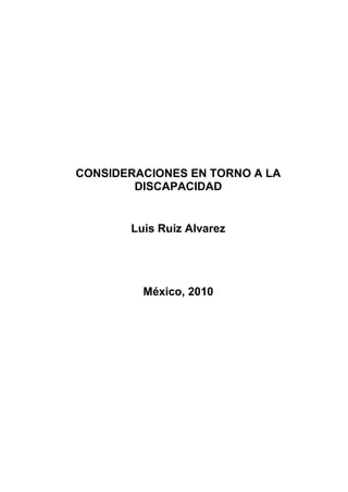 CONSIDERACIONES EN TORNO A LA
DISCAPACIDAD
Luis Ruiz Alvarez
México, 2010
 