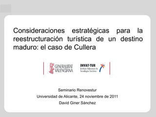 Consideraciones estratégicas para la
reestructuración turística de un destino
maduro: el caso de Cullera




                  Seminario Renovestur
       Universidad de Alicante, 24 noviembre de 2011
                   David Giner Sánchez
 