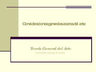 Consideraciones generales acerca del arte Teoría General del Arte Fernando García Esteban 