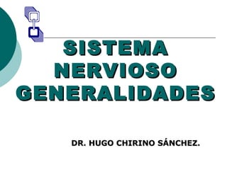 SISTEMASISTEMA
NERVIOSONERVIOSO
GENERALIDADESGENERALIDADES
DR. HUGO CHIRINO SÁNCHEZ.DR. HUGO CHIRINO SÁNCHEZ.
 