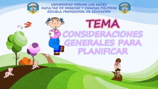 TEMA
CONSIDERACIONES
GENERALES PARA
PLANIFICAR
UNIVERSIDAD PERUNA LOS ANDES
FACULTAD DE DERECHO Y CIENCIAS POLITICAS
ESCUELA PROFESIONAL DE EDUCACIÓN
 