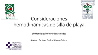 Consideraciones
hemodinámicas de silla de playa
Emmanuel Sabino Pérez Meléndez
Asesor: Dr Juan Carlos Altuve Quiroz
 