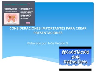 CONSIDERACIONES IMPORTANTES PARA CREAR
PRESENTACIONES
Elaborado por: Ivón Pintado N.
 