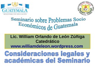 Lic. William Orlando de León Zúñiga
Catedrático
www.williamdeleon.wordpress.com
Lic. William Orlando de León Zúñiga
Catedrático
www.williamdeleon.wordpress.com
 
