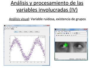 Análisis y procesamiento de las variables involucradas (IV)                                                           Análisis visual : Variable ruidosa, existencia de grupos 