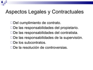 Aspectos Legales y Contractuales Del cumplimiento de contrato. De las responsabilidades del propietario. De las responsabilidades del contratista. De las responsabilidades de la supervisión. De los subcontratos. De la resolución de controversias. 