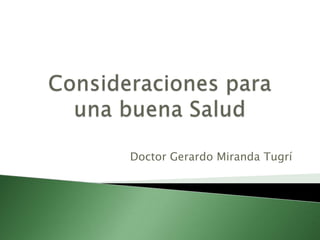 Consideraciones para una buena Salud Doctor Gerardo Miranda Tugrí 