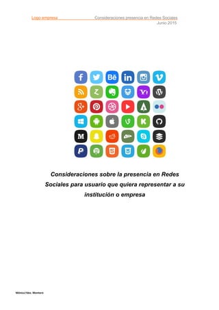 Logo empresa Consideraciones presencia en Redes Sociales
Junio 2015
Mónica Fdez. Montero
Consideraciones sobre la presencia en Redes
Sociales para usuario que quiera representar a su
institución o empresa
 
