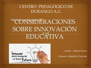 Modulo pedagógico III
CENTRO PEDAGÓGICO DE
DURANGO A.C.
Asesor : Héctor Javier
Alumna: Alejandra Trasviña
 