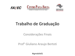 Trabalho de Graduação Considerações Finais Prof° Giuliano Araujo Bertoti #tgmobile01 