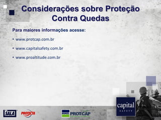 Considerações sobre Proteção
Contra Quedas
Para maiores informações acesse:
• www.protcap.com.br
• www.capitalsafety.com.br
• www.proaltitude.com.br
 