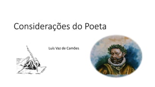 Considerações do Poeta
Luís Vaz de Camões
 