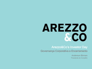Arezzo&Co’s Investor Day
Governança Corporativa e Encerramento
Anderson Birman
Presidente do Conselho
 