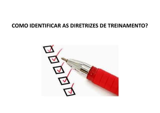COMO IDENTIFICAR AS DIRETRIZES DE TREINAMENTO?
 