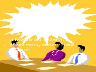 Pasos para aplicar el
procesoConsiderar prioridades
1. Tomar en cuenta el propósito u objetivo de

selección.
2. Pensar muchas ideas.
3. Seleccionar un criterio o prioridad.
4. Aplicar el criterio y seleccionar las ideas
importantes.

 