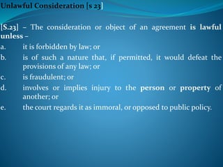 Unlawful Consideration [s 23]
[S.23] – The consideration or object of an agreement is lawful
unless –
a. it is forbidden b...