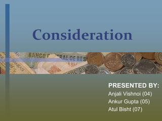 Consideration
PRESENTED BY:
Anjali Vishnoi (04)
Ankur Gupta (05)
Atul Bisht (07)
 