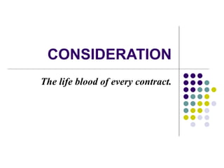 CONSIDERATION The life blood of every contract. 