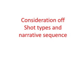 Consideration off
  Shot types and
narrative sequence
 