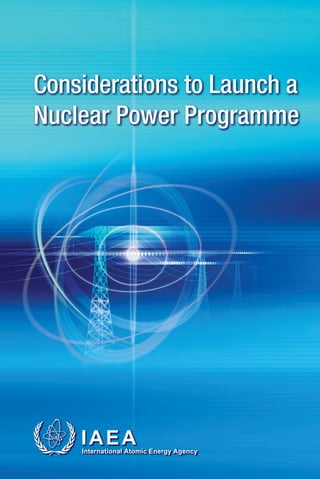 Considerations to Launch a
                                     Nuclear Power Programme




INTERNATIONAL ATOMIC ENERGY AGENCY
               VIENNA
 
