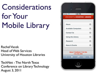 Considerations
for Your
Mobile Library

Rachel Vacek
Head of Web Services
University of Houston Libraries

TechNet - The North Texas
Conference on Library Technology
August 3, 2011
 