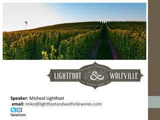 Speaker:	
  Micheal	
  Ligh`oot	
  	
  
	
  email:	
  mike@ligh`ootandwolfvillewines.com	
  
	
  	
  	
  	
  	
  	
  	
  	
  	
  	
  	
  	
  	
  	
  	
  
lwwines	
  
 