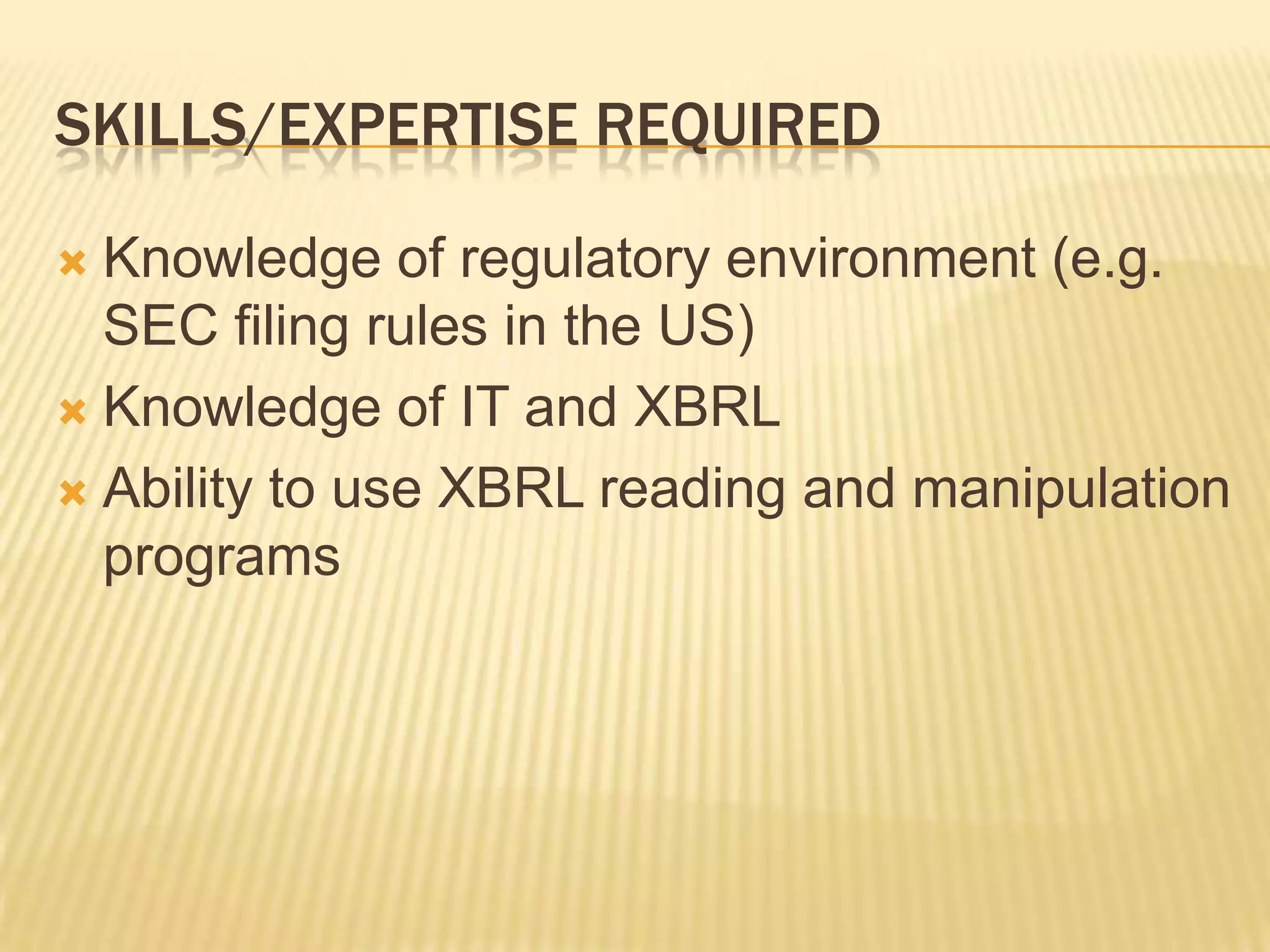 Skills/expertise requiredKnowledge of regulatory environment (e.g. SEC filing rules in the US)Knowledge of IT and XBRLAbility to use XBRL reading and manipulation programs