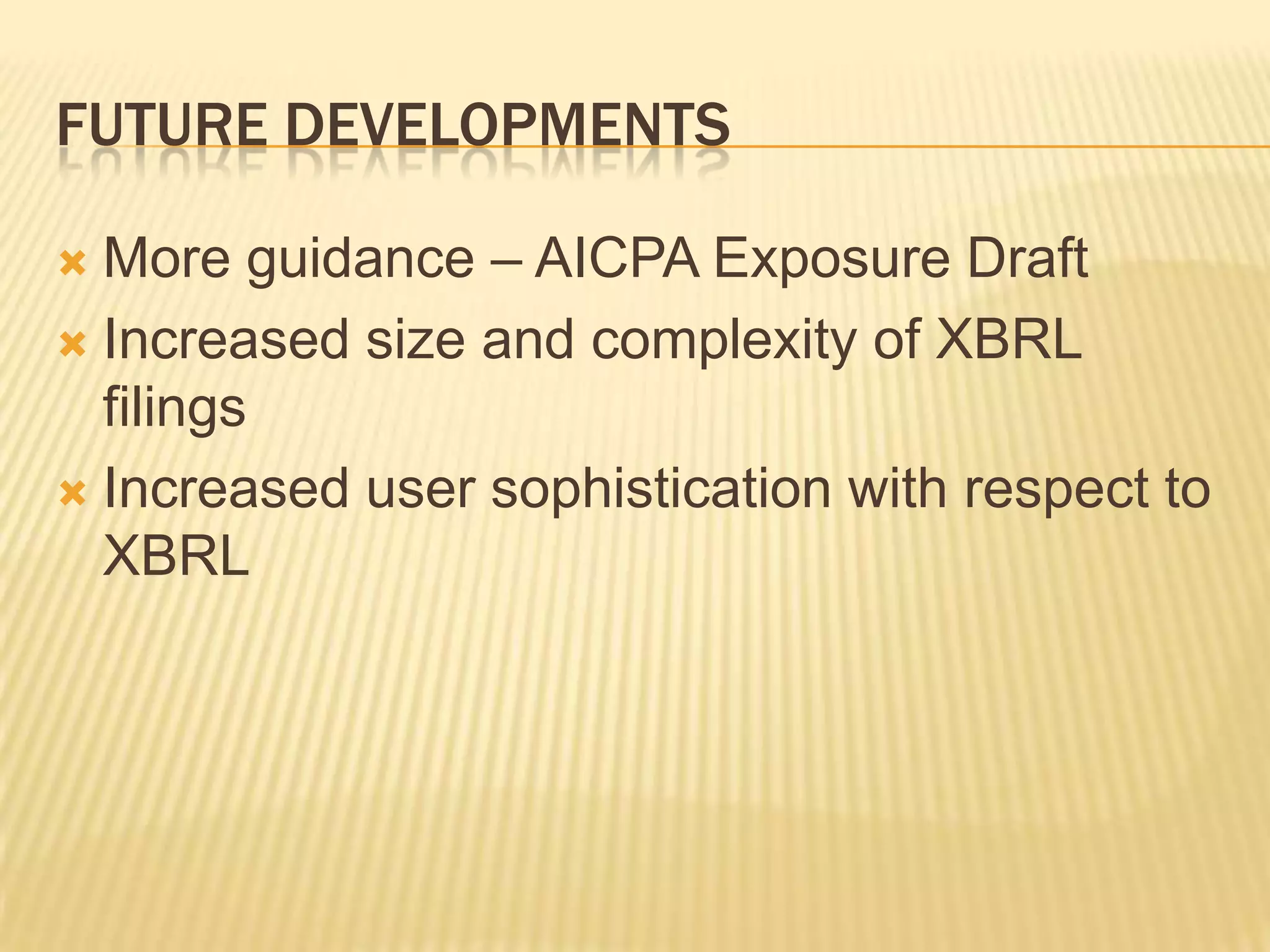 Future developmentsMore guidance– AICPA Exposure DraftIncreased size and complexity of XBRL filingsIncreased user sophistication with respect to XBRL