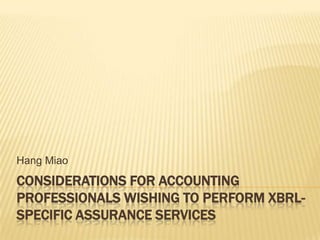 Considerations for Accounting Professionals Wishing to Perform XBRL-Specific Assurance Services Hang Miao 