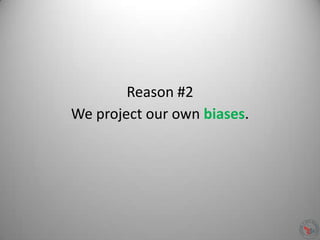 Reason #2
We project our own biases.
 