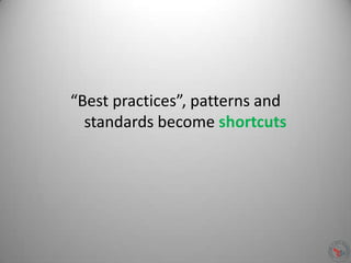 “Best practices”, patterns and
standards become shortcuts
 