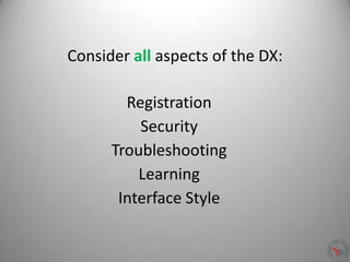 Consider all aspects of the DX:
Registration
Security
Troubleshooting
Learning
Interface Style
 