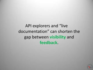 API explorers and “live
documentation” can shorten the
gap between visibility and
feedback.
 