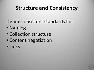 Structure and Consistency
Define consistent standards for:
• Naming
• Collection structure
• Content negotiation
• Links
 
