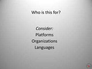 Consider:
Platforms
Organizations
Languages
Who is this for?
 