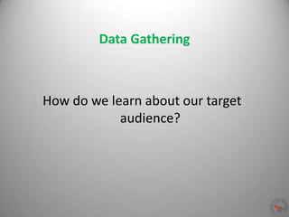 Data Gathering
How do we learn about our target
audience?
 