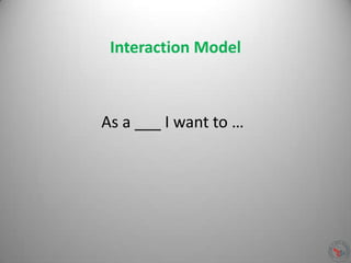 Interaction Model
As a ___ I want to …
 